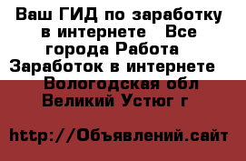 Ваш ГИД по заработку в интернете - Все города Работа » Заработок в интернете   . Вологодская обл.,Великий Устюг г.